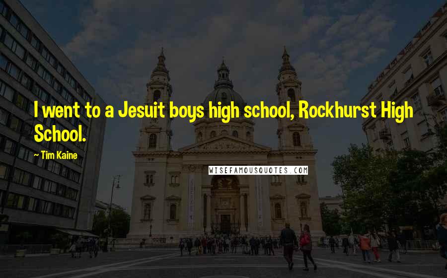 Tim Kaine Quotes: I went to a Jesuit boys high school, Rockhurst High School.