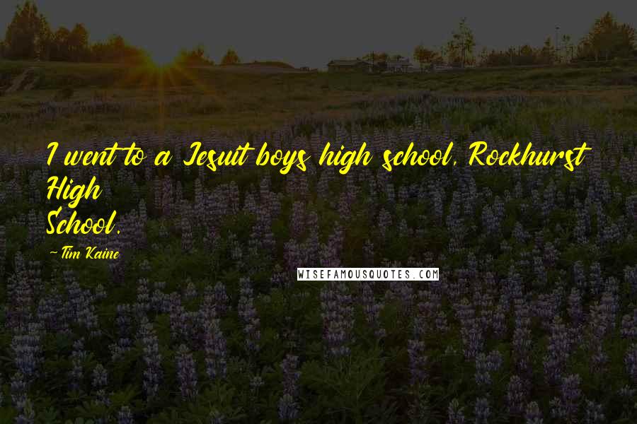 Tim Kaine Quotes: I went to a Jesuit boys high school, Rockhurst High School.