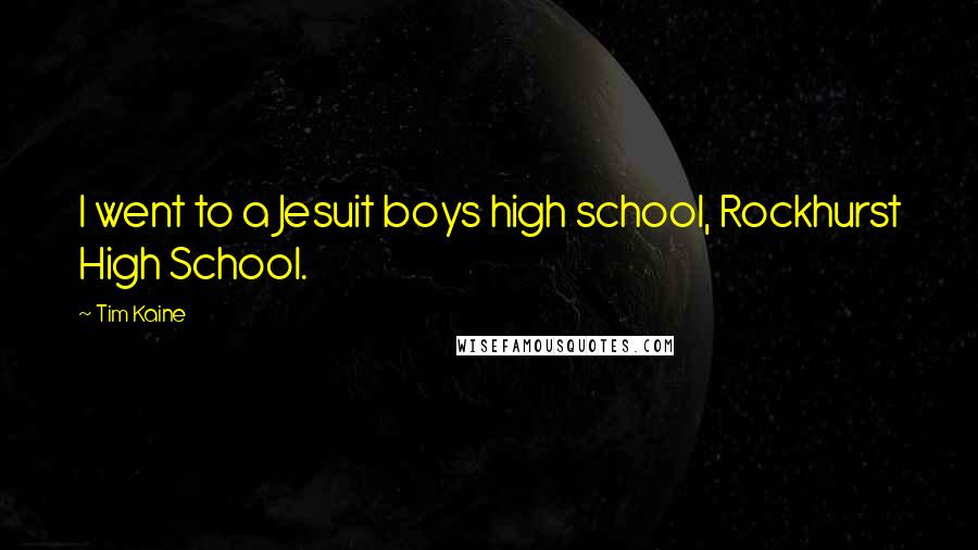 Tim Kaine Quotes: I went to a Jesuit boys high school, Rockhurst High School.