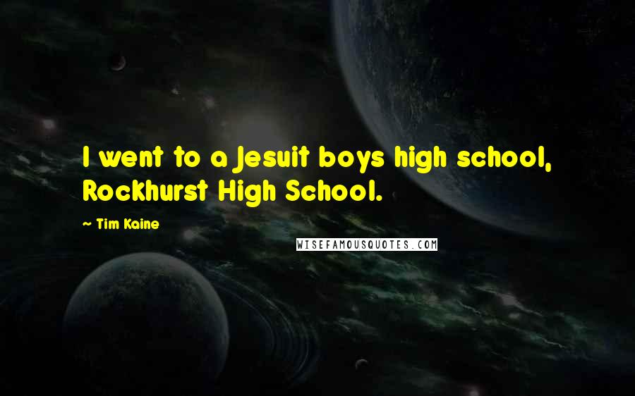 Tim Kaine Quotes: I went to a Jesuit boys high school, Rockhurst High School.