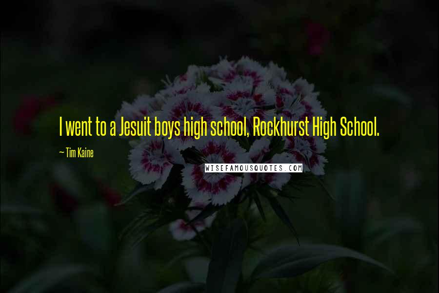 Tim Kaine Quotes: I went to a Jesuit boys high school, Rockhurst High School.