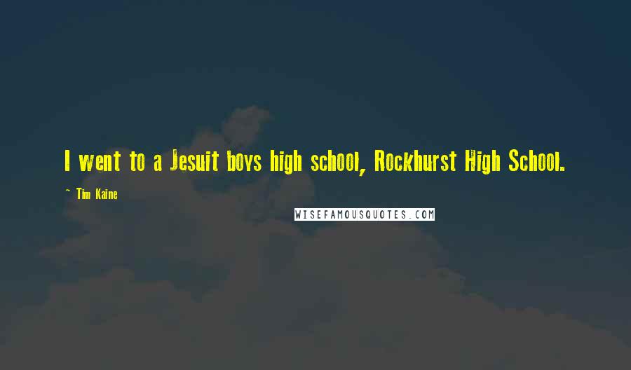 Tim Kaine Quotes: I went to a Jesuit boys high school, Rockhurst High School.