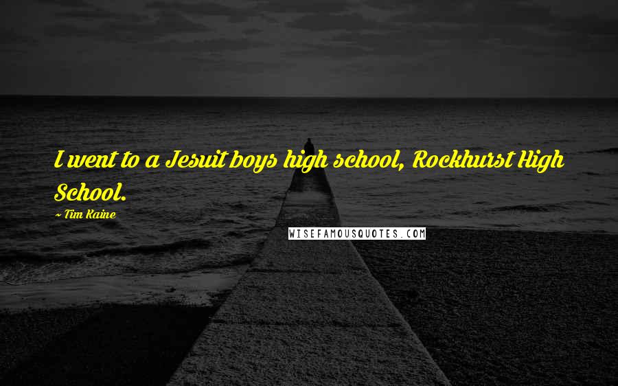 Tim Kaine Quotes: I went to a Jesuit boys high school, Rockhurst High School.