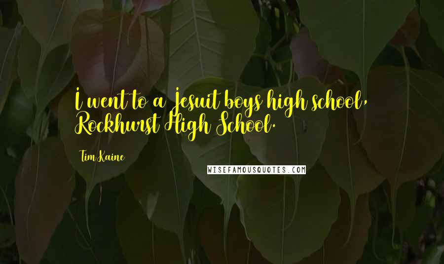 Tim Kaine Quotes: I went to a Jesuit boys high school, Rockhurst High School.