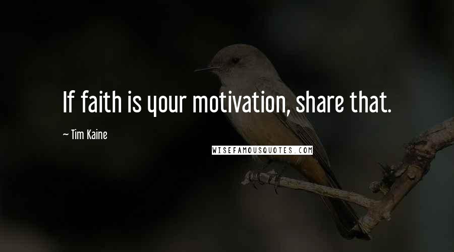 Tim Kaine Quotes: If faith is your motivation, share that.