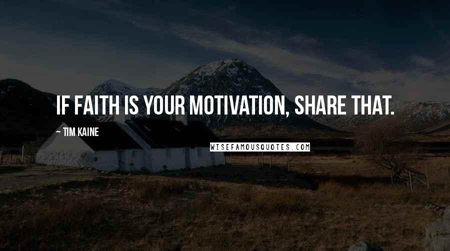 Tim Kaine Quotes: If faith is your motivation, share that.