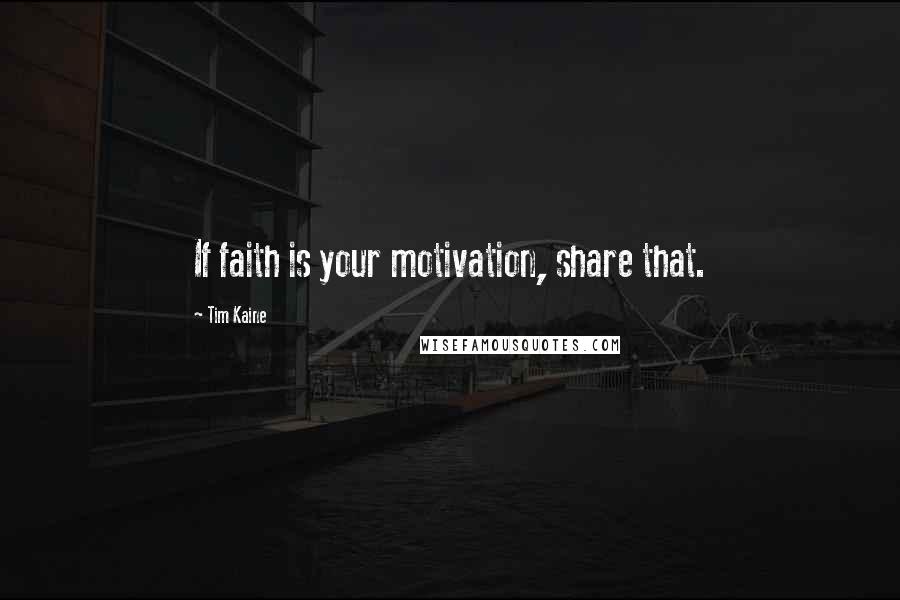 Tim Kaine Quotes: If faith is your motivation, share that.