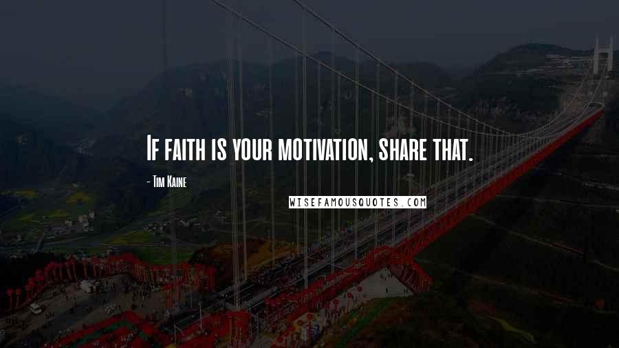 Tim Kaine Quotes: If faith is your motivation, share that.