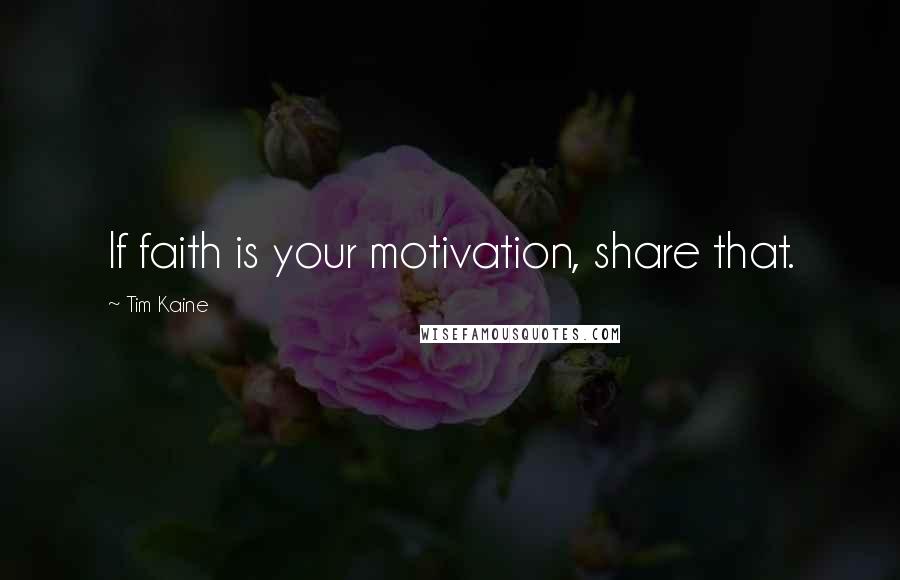 Tim Kaine Quotes: If faith is your motivation, share that.