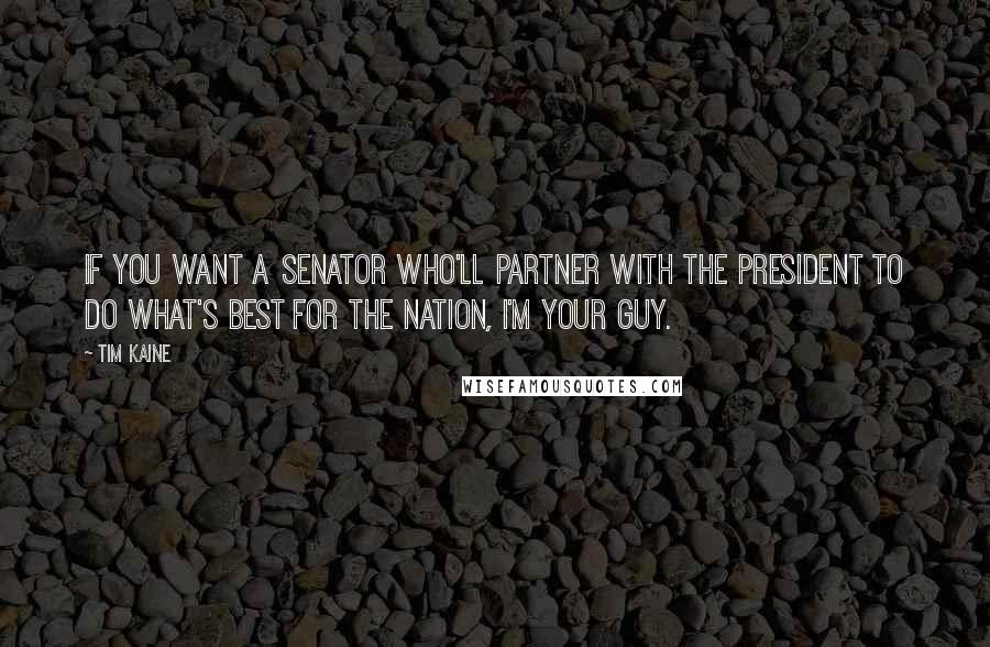 Tim Kaine Quotes: If you want a senator who'll partner with the president to do what's best for the nation, I'm your guy.