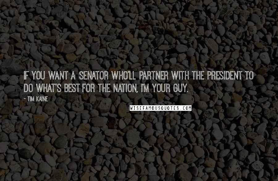 Tim Kaine Quotes: If you want a senator who'll partner with the president to do what's best for the nation, I'm your guy.