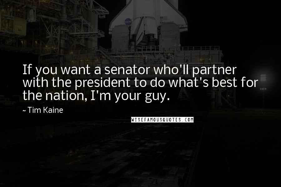 Tim Kaine Quotes: If you want a senator who'll partner with the president to do what's best for the nation, I'm your guy.