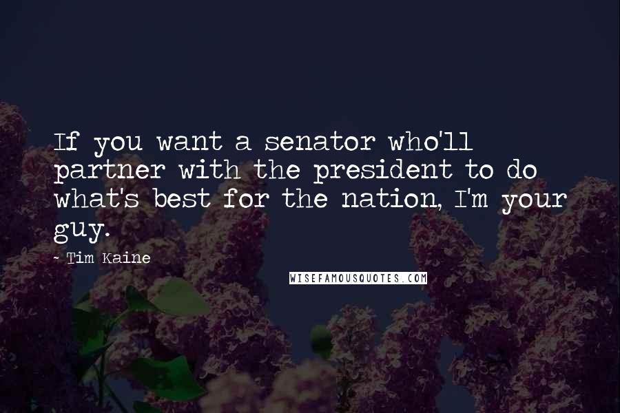 Tim Kaine Quotes: If you want a senator who'll partner with the president to do what's best for the nation, I'm your guy.