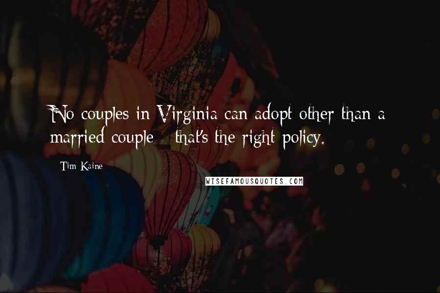 Tim Kaine Quotes: No couples in Virginia can adopt other than a married couple - that's the right policy.