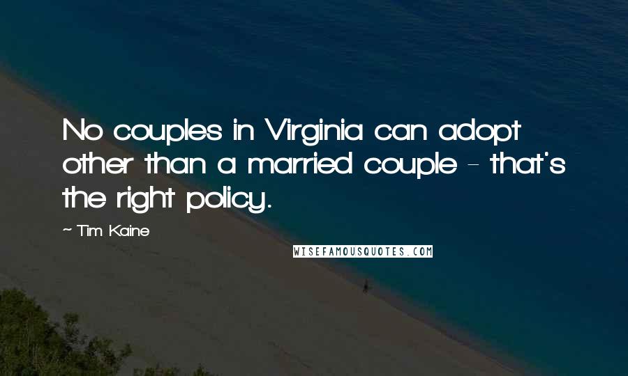 Tim Kaine Quotes: No couples in Virginia can adopt other than a married couple - that's the right policy.