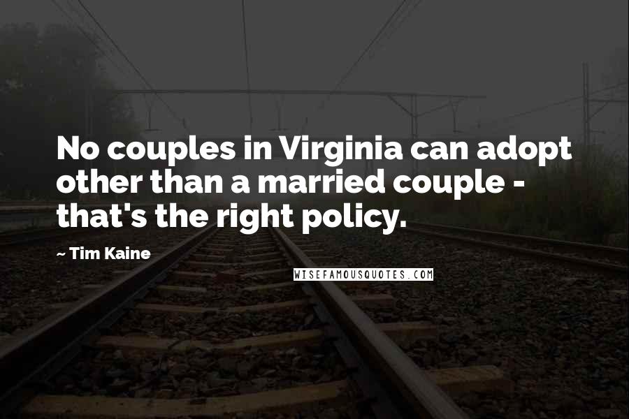 Tim Kaine Quotes: No couples in Virginia can adopt other than a married couple - that's the right policy.