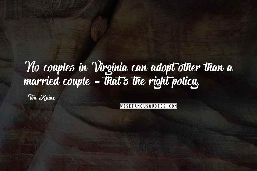 Tim Kaine Quotes: No couples in Virginia can adopt other than a married couple - that's the right policy.