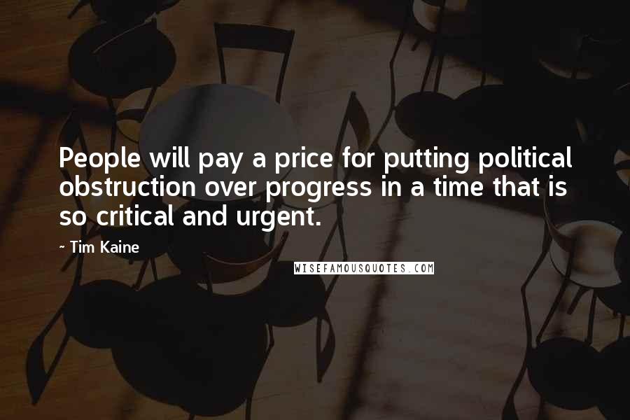 Tim Kaine Quotes: People will pay a price for putting political obstruction over progress in a time that is so critical and urgent.