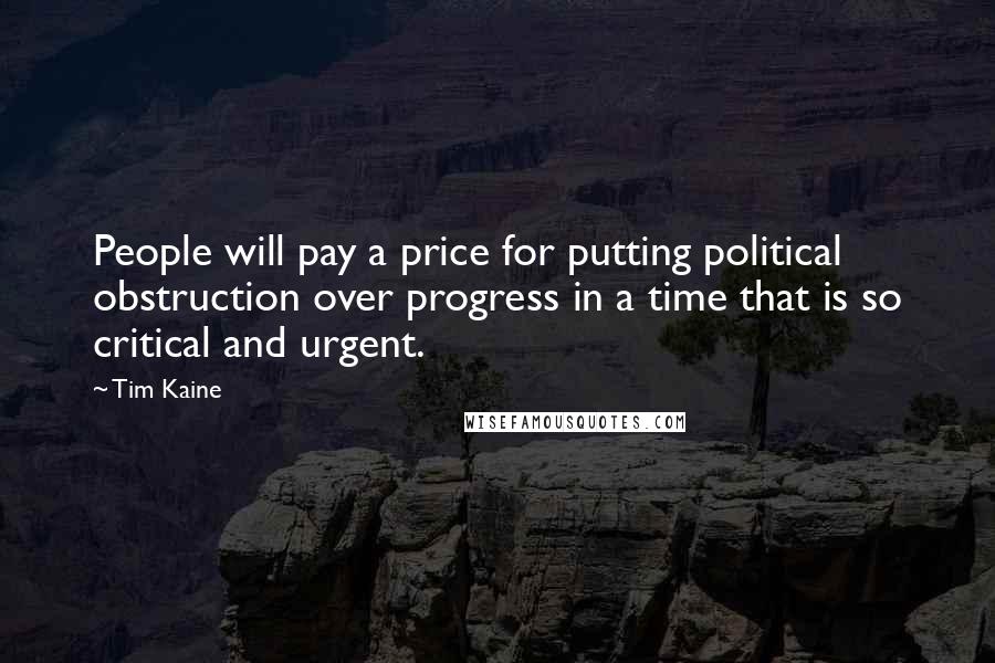 Tim Kaine Quotes: People will pay a price for putting political obstruction over progress in a time that is so critical and urgent.