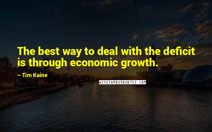 Tim Kaine Quotes: The best way to deal with the deficit is through economic growth.