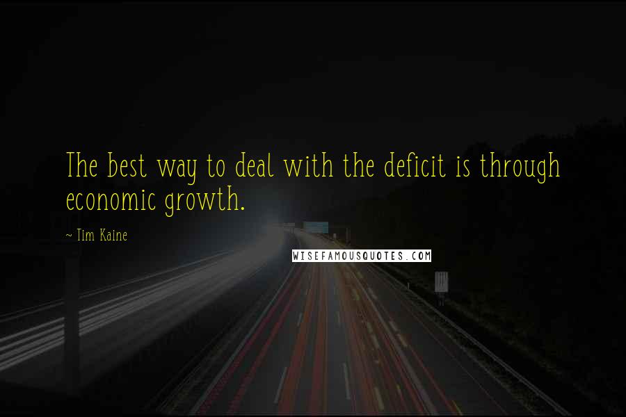 Tim Kaine Quotes: The best way to deal with the deficit is through economic growth.