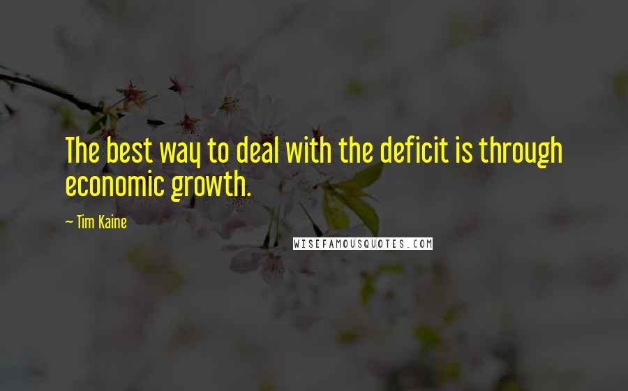 Tim Kaine Quotes: The best way to deal with the deficit is through economic growth.