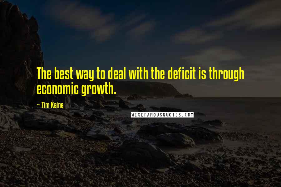 Tim Kaine Quotes: The best way to deal with the deficit is through economic growth.