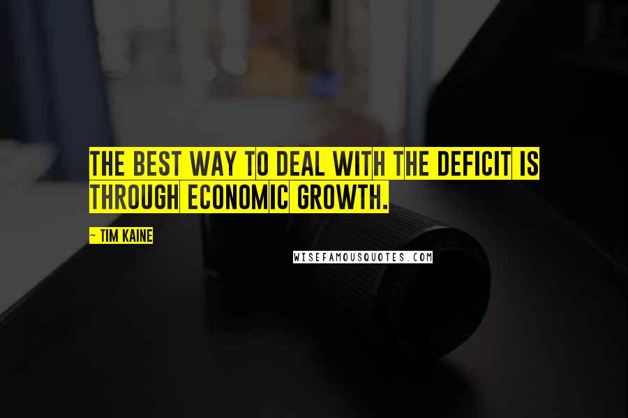 Tim Kaine Quotes: The best way to deal with the deficit is through economic growth.