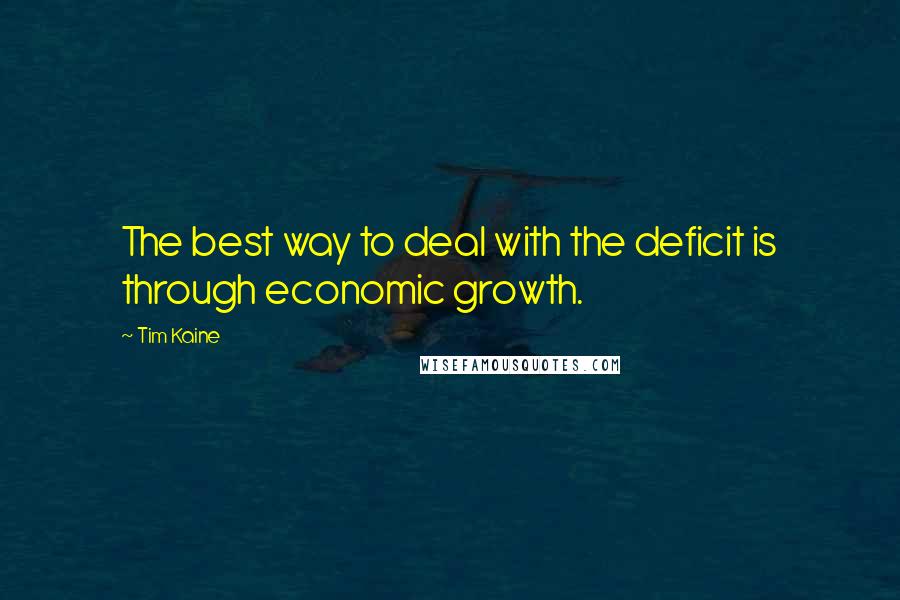 Tim Kaine Quotes: The best way to deal with the deficit is through economic growth.