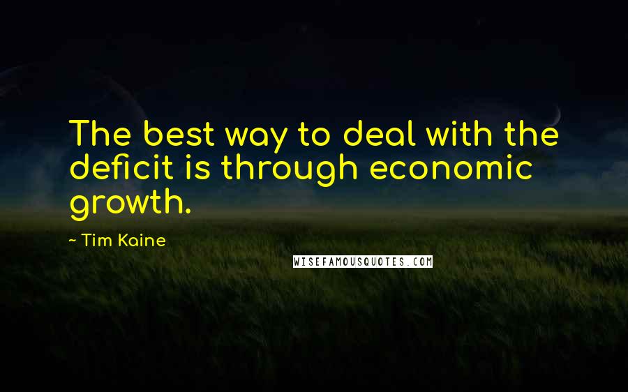 Tim Kaine Quotes: The best way to deal with the deficit is through economic growth.