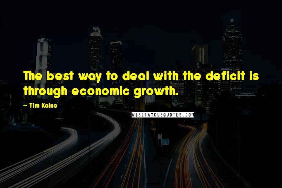 Tim Kaine Quotes: The best way to deal with the deficit is through economic growth.