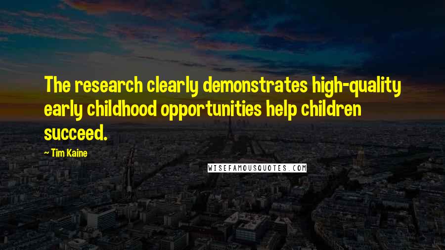 Tim Kaine Quotes: The research clearly demonstrates high-quality early childhood opportunities help children succeed.