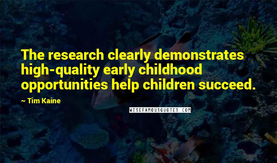Tim Kaine Quotes: The research clearly demonstrates high-quality early childhood opportunities help children succeed.