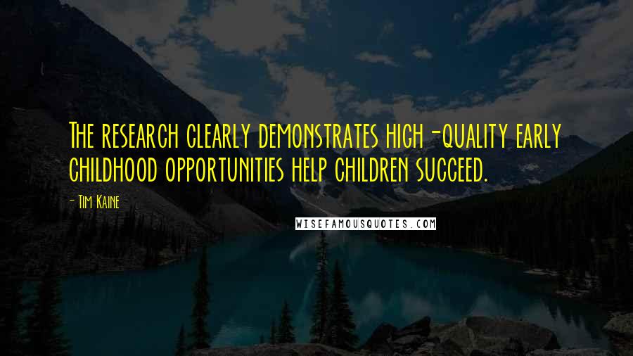 Tim Kaine Quotes: The research clearly demonstrates high-quality early childhood opportunities help children succeed.