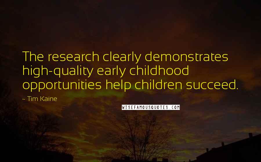 Tim Kaine Quotes: The research clearly demonstrates high-quality early childhood opportunities help children succeed.