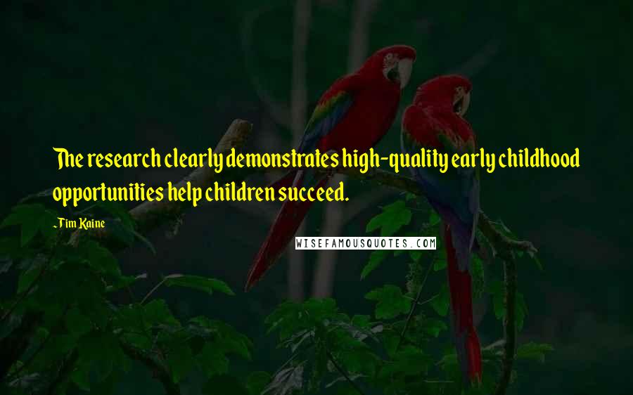 Tim Kaine Quotes: The research clearly demonstrates high-quality early childhood opportunities help children succeed.