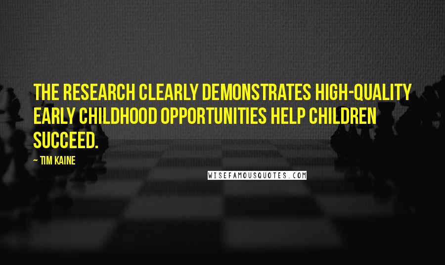 Tim Kaine Quotes: The research clearly demonstrates high-quality early childhood opportunities help children succeed.