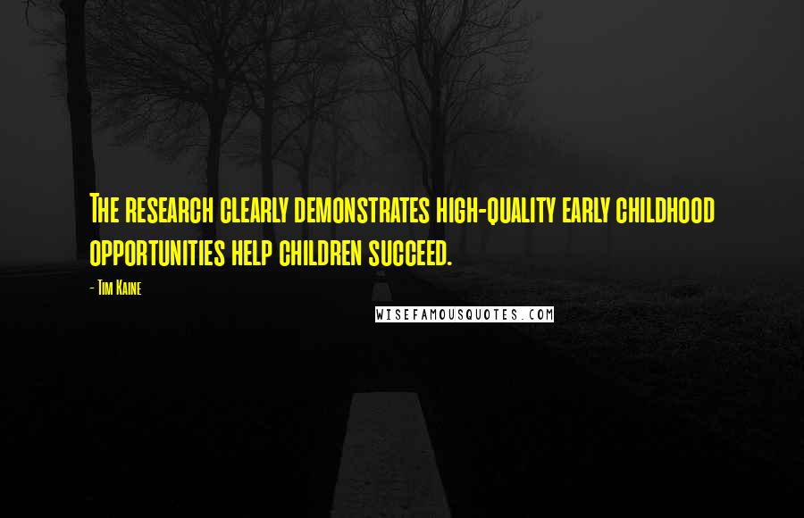Tim Kaine Quotes: The research clearly demonstrates high-quality early childhood opportunities help children succeed.