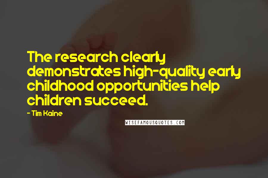 Tim Kaine Quotes: The research clearly demonstrates high-quality early childhood opportunities help children succeed.