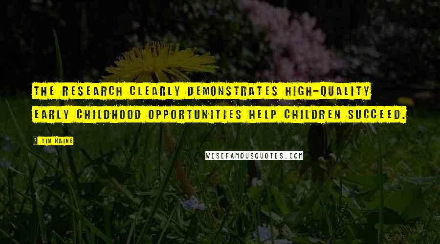 Tim Kaine Quotes: The research clearly demonstrates high-quality early childhood opportunities help children succeed.