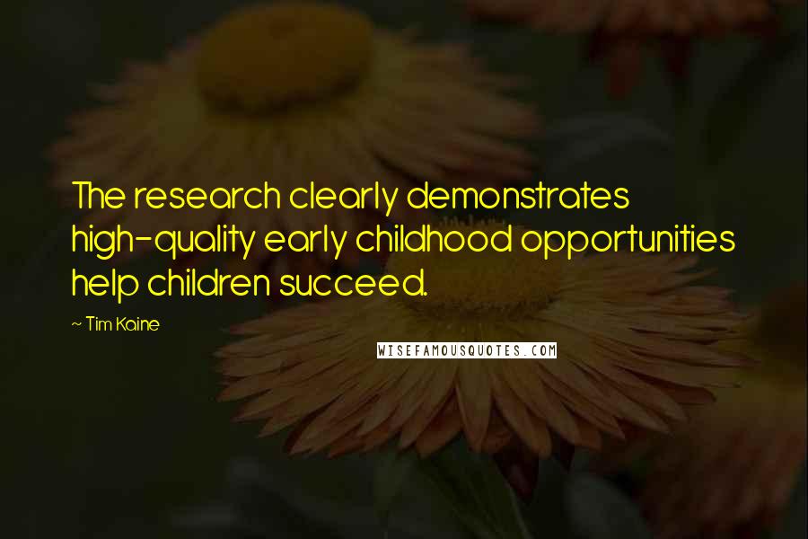 Tim Kaine Quotes: The research clearly demonstrates high-quality early childhood opportunities help children succeed.