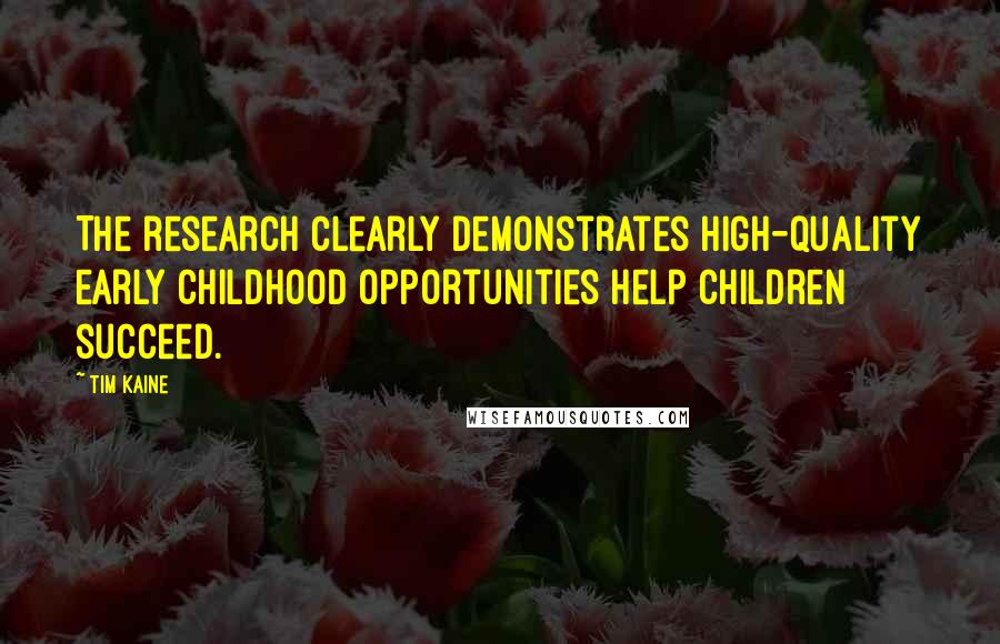 Tim Kaine Quotes: The research clearly demonstrates high-quality early childhood opportunities help children succeed.