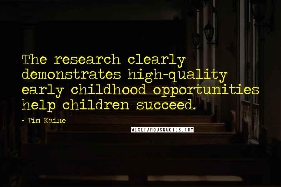 Tim Kaine Quotes: The research clearly demonstrates high-quality early childhood opportunities help children succeed.