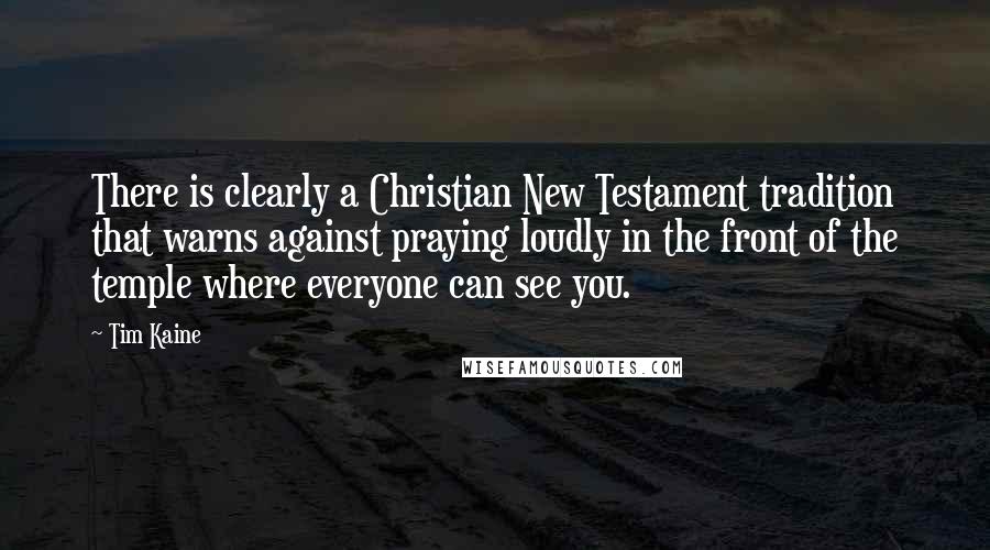 Tim Kaine Quotes: There is clearly a Christian New Testament tradition that warns against praying loudly in the front of the temple where everyone can see you.