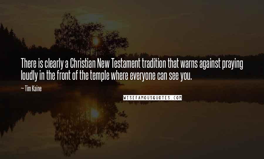 Tim Kaine Quotes: There is clearly a Christian New Testament tradition that warns against praying loudly in the front of the temple where everyone can see you.