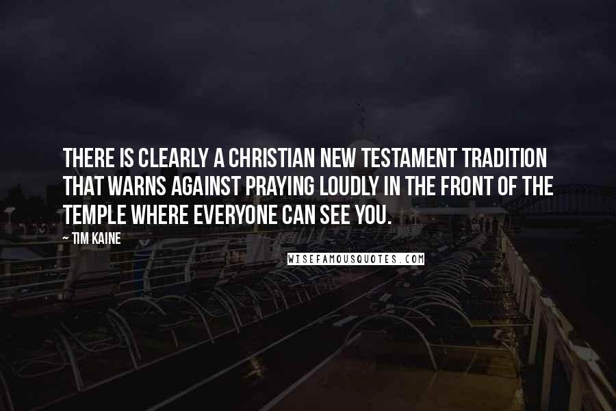 Tim Kaine Quotes: There is clearly a Christian New Testament tradition that warns against praying loudly in the front of the temple where everyone can see you.