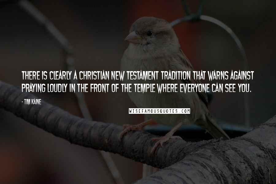 Tim Kaine Quotes: There is clearly a Christian New Testament tradition that warns against praying loudly in the front of the temple where everyone can see you.