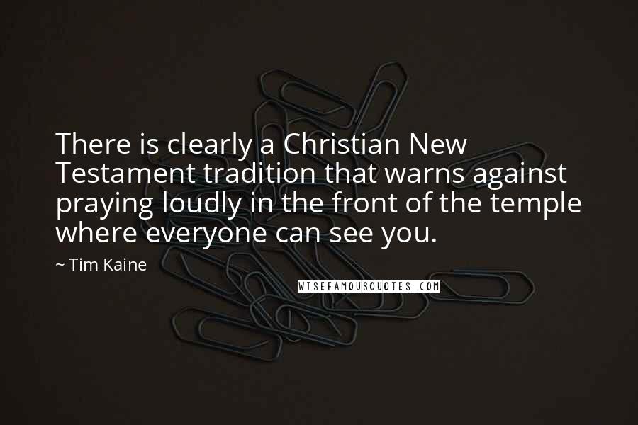 Tim Kaine Quotes: There is clearly a Christian New Testament tradition that warns against praying loudly in the front of the temple where everyone can see you.