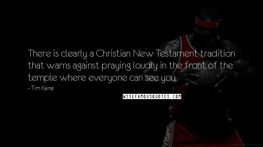 Tim Kaine Quotes: There is clearly a Christian New Testament tradition that warns against praying loudly in the front of the temple where everyone can see you.