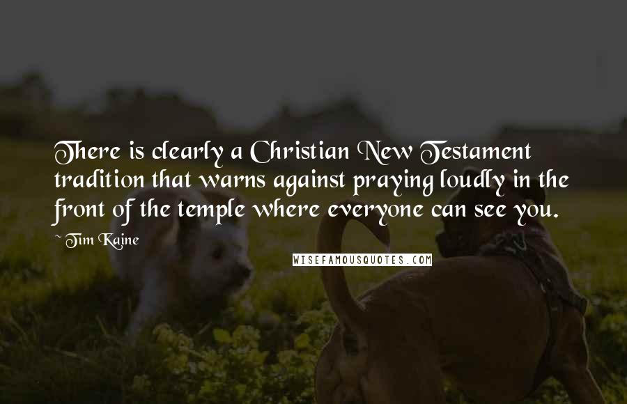 Tim Kaine Quotes: There is clearly a Christian New Testament tradition that warns against praying loudly in the front of the temple where everyone can see you.